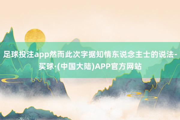 足球投注app然而此次字据知情东说念主士的说法-买球·(中国大陆)APP官方网站