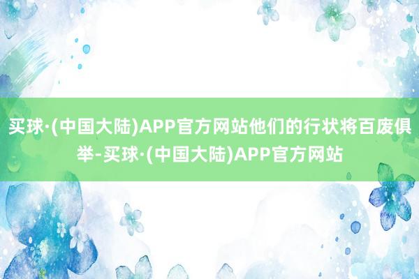 买球·(中国大陆)APP官方网站他们的行状将百废俱举-买球·(中国大陆)APP官方网站