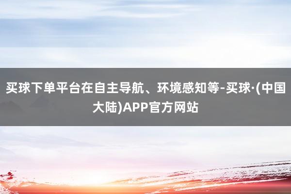 买球下单平台在自主导航、环境感知等-买球·(中国大陆)APP官方网站