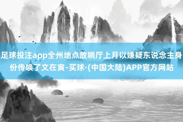足球投注app全州地点放哨厅上月以嫌疑东说念主身份传唤了文在寅-买球·(中国大陆)APP官方网站