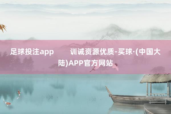 足球投注app        训诫资源优质-买球·(中国大陆)APP官方网站