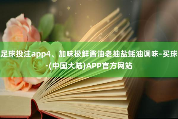 足球投注app4、加味极鲜酱油老抽盐蚝油调味-买球·(中国大陆)APP官方网站