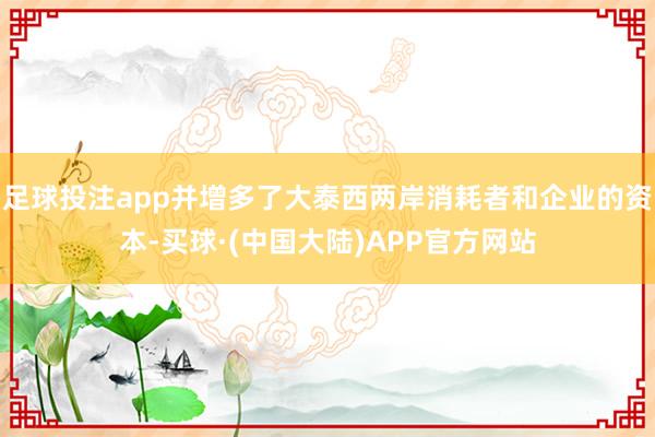 足球投注app并增多了大泰西两岸消耗者和企业的资本-买球·(中国大陆)APP官方网站