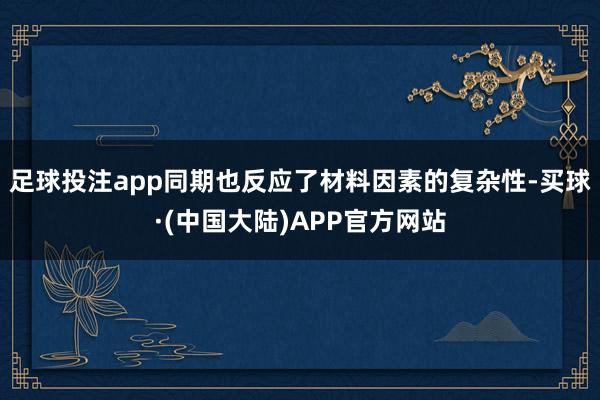 足球投注app同期也反应了材料因素的复杂性-买球·(中国大陆)APP官方网站