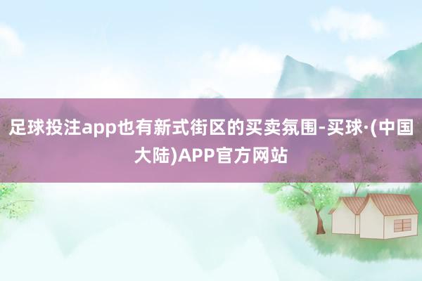 足球投注app也有新式街区的买卖氛围-买球·(中国大陆)APP官方网站