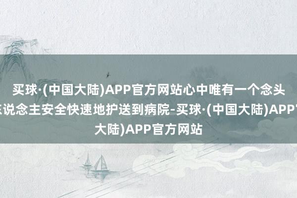 买球·(中国大陆)APP官方网站心中唯有一个念头：将老东说念主安全快速地护送到病院-买球·(中国大陆)APP官方网站