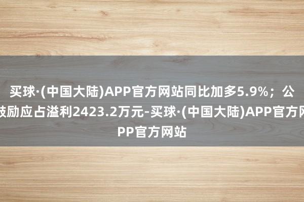 买球·(中国大陆)APP官方网站同比加多5.9%；公司鼓励应占溢利2423.2万元-买球·(中国大陆)APP官方网站