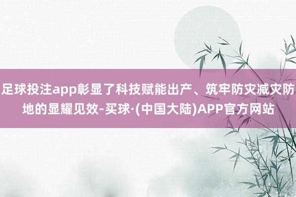 足球投注app彰显了科技赋能出产、筑牢防灾减灾防地的显耀见效-买球·(中国大陆)APP官方网站