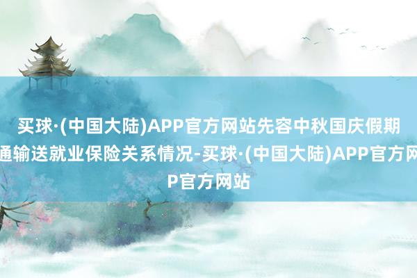 买球·(中国大陆)APP官方网站先容中秋国庆假期交通输送就业保险关系情况-买球·(中国大陆)APP官方网站